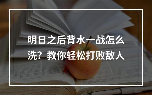 明日之后背水一战怎么洗？教你轻松打败敌人