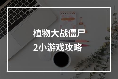 植物大战僵尸2小游戏攻略