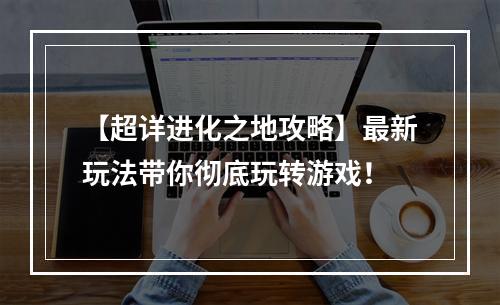 【超详进化之地攻略】最新玩法带你彻底玩转游戏！