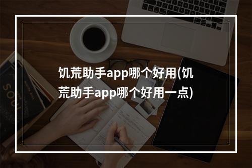 饥荒助手app哪个好用(饥荒助手app哪个好用一点)