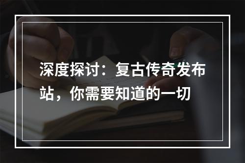 深度探讨：复古传奇发布站，你需要知道的一切