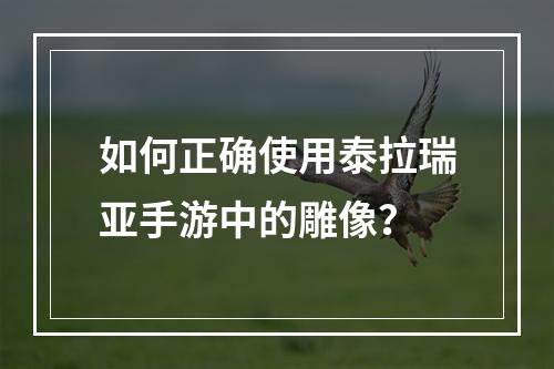 如何正确使用泰拉瑞亚手游中的雕像？