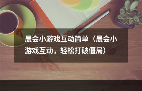 晨会小游戏互动简单（晨会小游戏互动，轻松打破僵局）