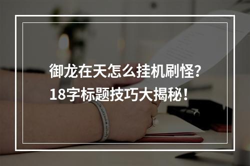 御龙在天怎么挂机刷怪？18字标题技巧大揭秘！