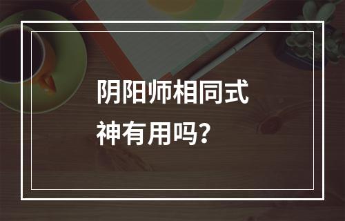 阴阳师相同式神有用吗？