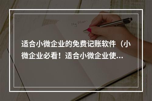 适合小微企业的免费记账软件（小微企业必看！适合小微企业使用的免费记账软件推荐）