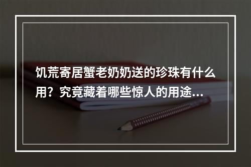 饥荒寄居蟹老奶奶送的珍珠有什么用？究竟藏着哪些惊人的用途？