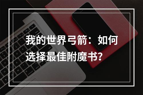 我的世界弓箭：如何选择最佳附魔书？