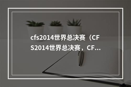 cfs2014世界总决赛（CFS2014世界总决赛，CF手游全球荣耀之战！）