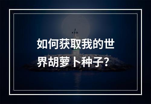 如何获取我的世界胡萝卜种子？