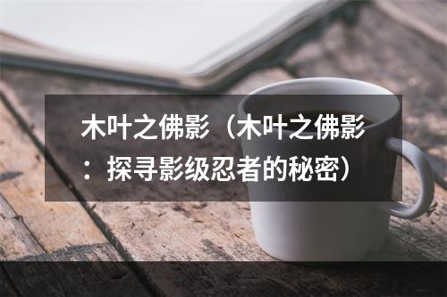 木叶之佛影（木叶之佛影：探寻影级忍者的秘密）