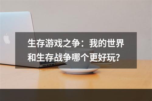 生存游戏之争：我的世界和生存战争哪个更好玩？