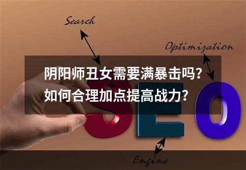 阴阳师丑女需要满暴击吗？如何合理加点提高战力？