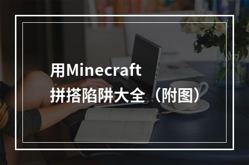 用Minecraft拼搭陷阱大全（附图）