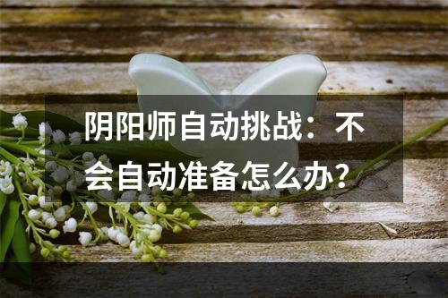 阴阳师自动挑战：不会自动准备怎么办？