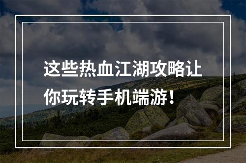 这些热血江湖攻略让你玩转手机端游！