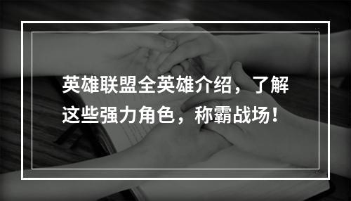 英雄联盟全英雄介绍，了解这些强力角色，称霸战场！