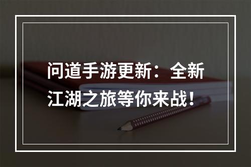 问道手游更新：全新江湖之旅等你来战！