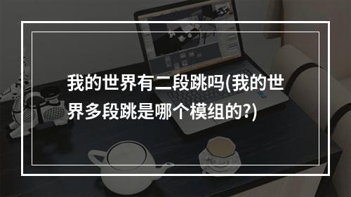 我的世界有二段跳吗(我的世界多段跳是哪个模组的?)