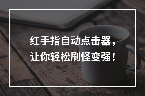 红手指自动点击器，让你轻松刷怪变强！