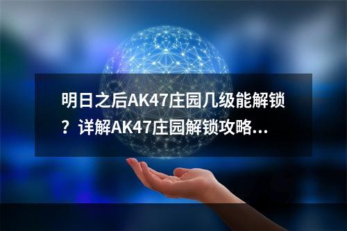 明日之后AK47庄园几级能解锁？详解AK47庄园解锁攻略！