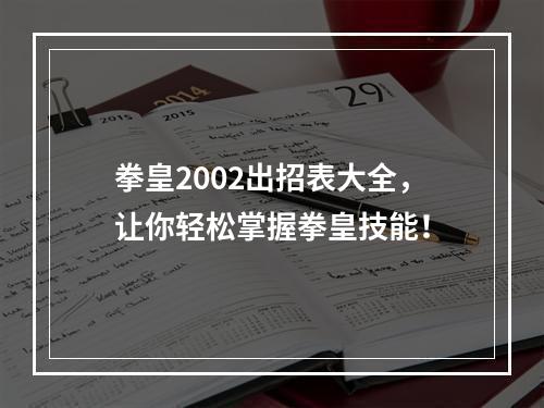 拳皇2002出招表大全，让你轻松掌握拳皇技能！