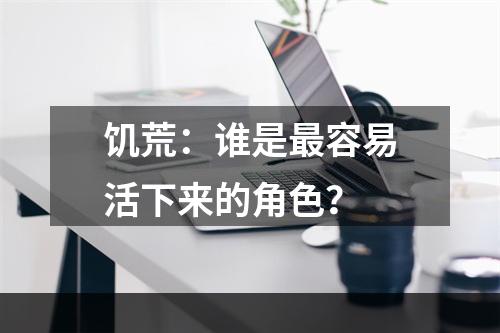 饥荒：谁是最容易活下来的角色？