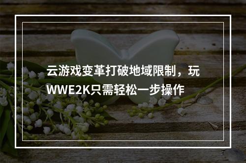 云游戏变革打破地域限制，玩WWE2K只需轻松一步操作