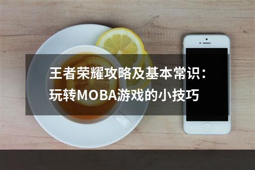 王者荣耀攻略及基本常识：玩转MOBA游戏的小技巧