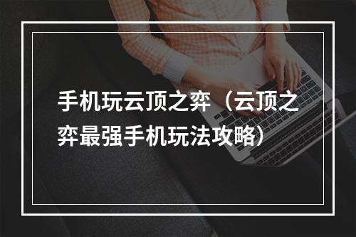 手机玩云顶之弈（云顶之弈最强手机玩法攻略）