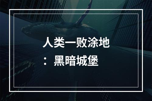 人类一败涂地：黑暗城堡