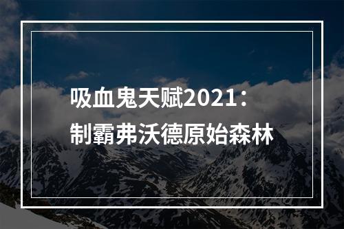 吸血鬼天赋2021：制霸弗沃德原始森林