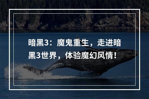 暗黑3：魔鬼重生，走进暗黑3世界，体验魔幻风情！