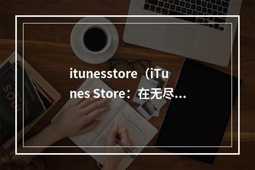 itunesstore（iTunes Store：在无尽游戏世界中寻找乐趣）