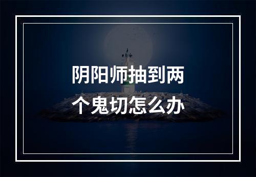 阴阳师抽到两个鬼切怎么办