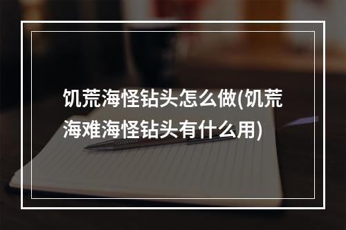 饥荒海怪钻头怎么做(饥荒海难海怪钻头有什么用)