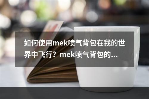 如何使用mek喷气背包在我的世界中飞行？mek喷气背包的充气方法详解！