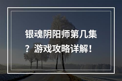 银魂阴阳师第几集？游戏攻略详解！