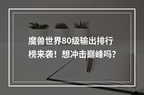 魔兽世界80级输出排行榜来袭！想冲击巅峰吗？