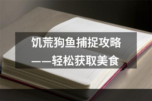 饥荒狗鱼捕捉攻略——轻松获取美食