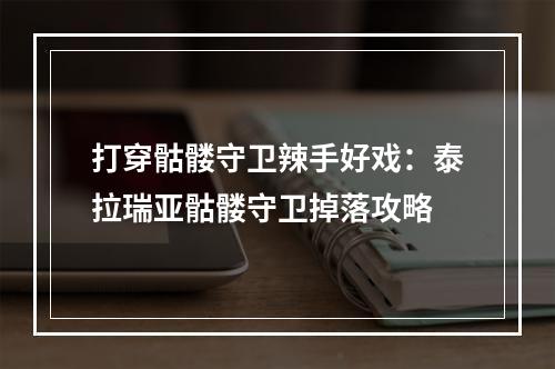 打穿骷髅守卫辣手好戏：泰拉瑞亚骷髅守卫掉落攻略