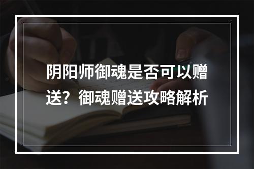 阴阳师御魂是否可以赠送？御魂赠送攻略解析