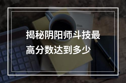 揭秘阴阳师斗技最高分数达到多少