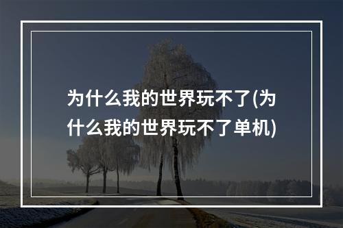 为什么我的世界玩不了(为什么我的世界玩不了单机)