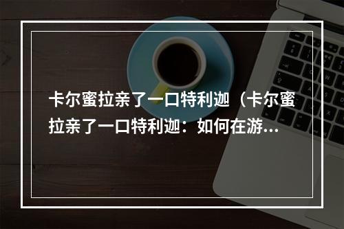 卡尔蜜拉亲了一口特利迦（卡尔蜜拉亲了一口特利迦：如何在游戏中学会杀死龙）