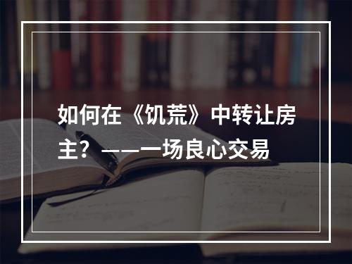 如何在《饥荒》中转让房主？——一场良心交易