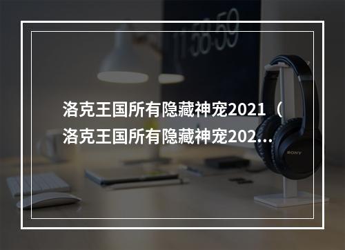 洛克王国所有隐藏神宠2021（洛克王国所有隐藏神宠2021）