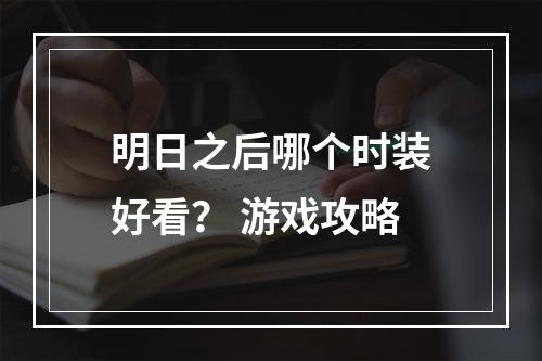 明日之后哪个时装好看？ 游戏攻略