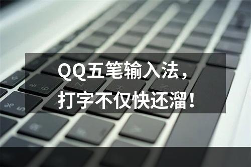 QQ五笔输入法，打字不仅快还溜！