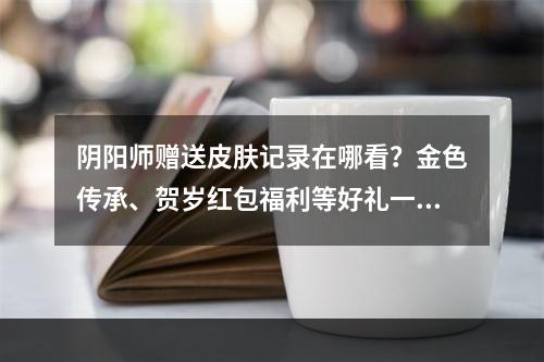 阴阳师赠送皮肤记录在哪看？金色传承、贺岁红包福利等好礼一网打尽！